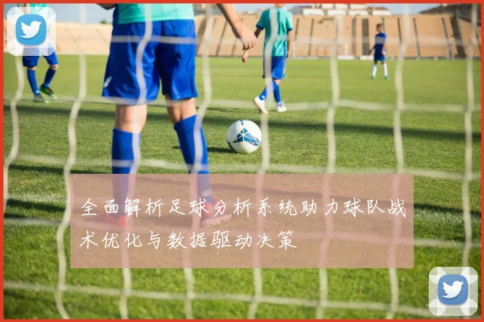 全面解析足球分析系统助力球队战术优化与数据驱动决策