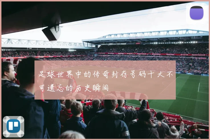 足球世界中的传奇封存号码十大不可遗忘的历史瞬间