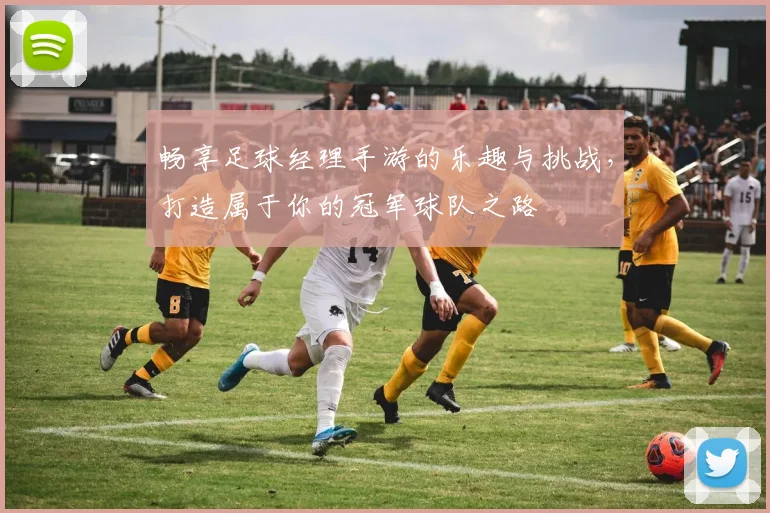 畅享足球经理手游的乐趣与挑战，打造属于你的冠军球队之路