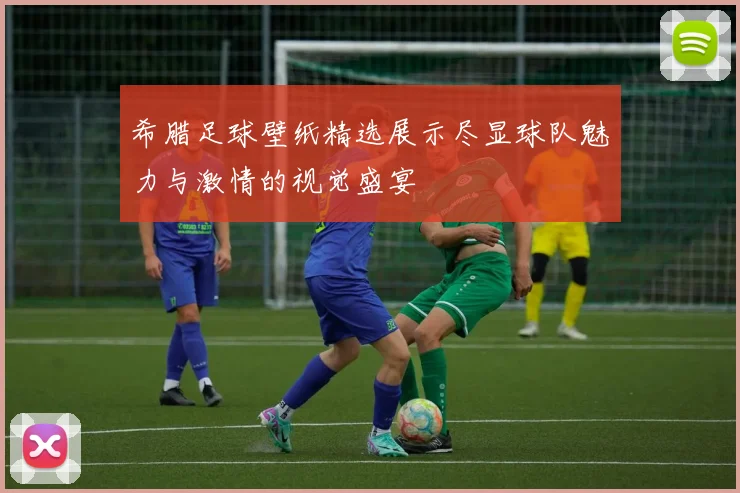 希腊足球壁纸精选展示尽显球队魅力与激情的视觉盛宴