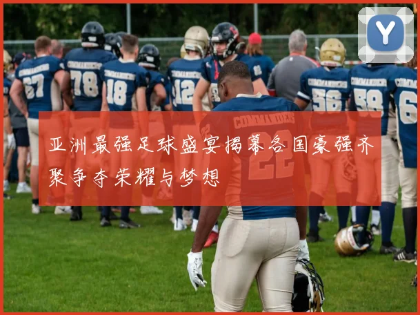 亚洲最强足球盛宴揭幕各国豪强齐聚争夺荣耀与梦想